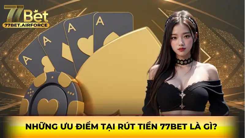 Những ưu điểm tại rút tiền 77bet là gì? 