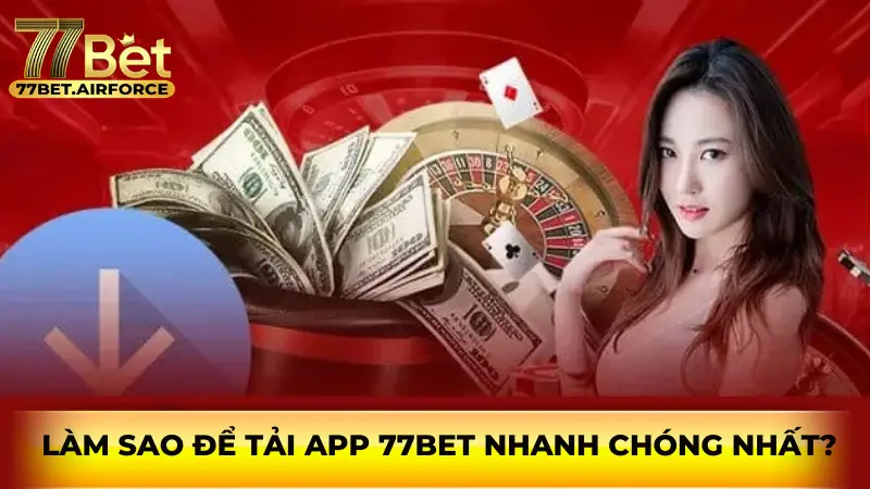 Làm sao để tải app 77bet nhanh chóng nhất?